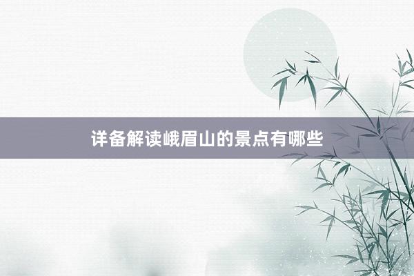 详备解读峨眉山的景点有哪些
