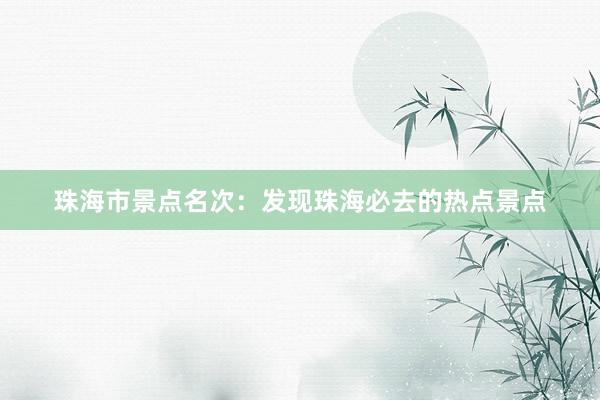 珠海市景点名次：发现珠海必去的热点景点