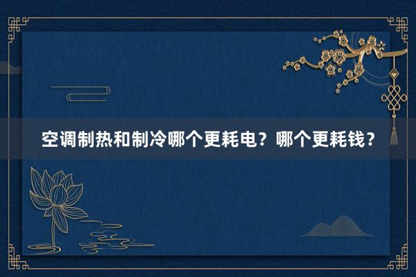 空调制热和制冷哪个更耗电？哪个更耗钱？