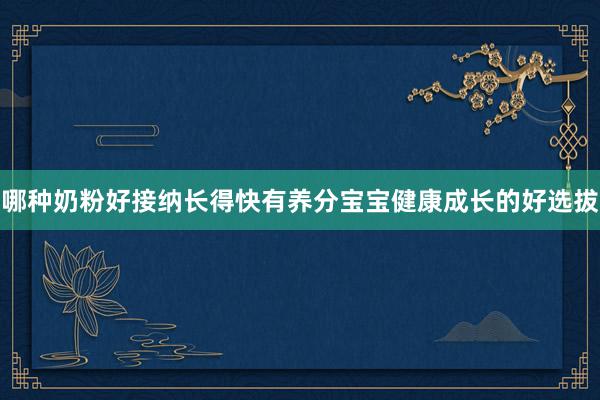 哪种奶粉好接纳长得快有养分宝宝健康成长的好选拔
