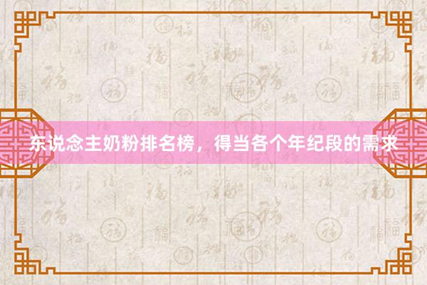 东说念主奶粉排名榜，得当各个年纪段的需求