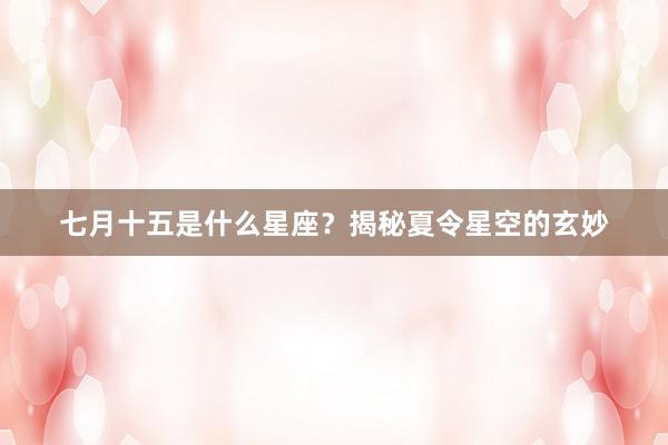 七月十五是什么星座？揭秘夏令星空的玄妙